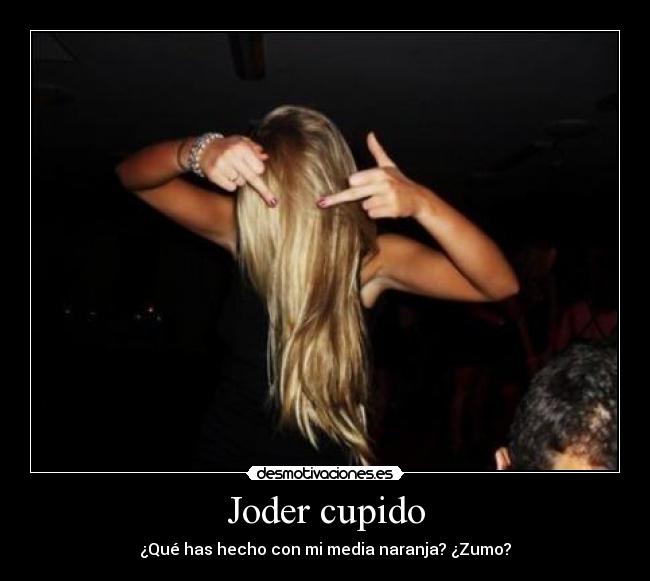 Joder cupido - ¿Qué has hecho con mi media naranja? ¿Zumo?