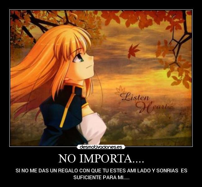 NO IMPORTA.... - SI NO ME DAS UN REGALO CON QUE TU ESTES AMI LADO Y SONRIAS ES
SUFICIENTE PARA MI.....