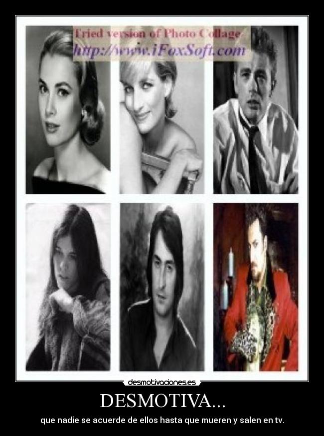 DESMOTIVA... - que nadie se acuerde de ellos hasta que mueren y salen en tv.