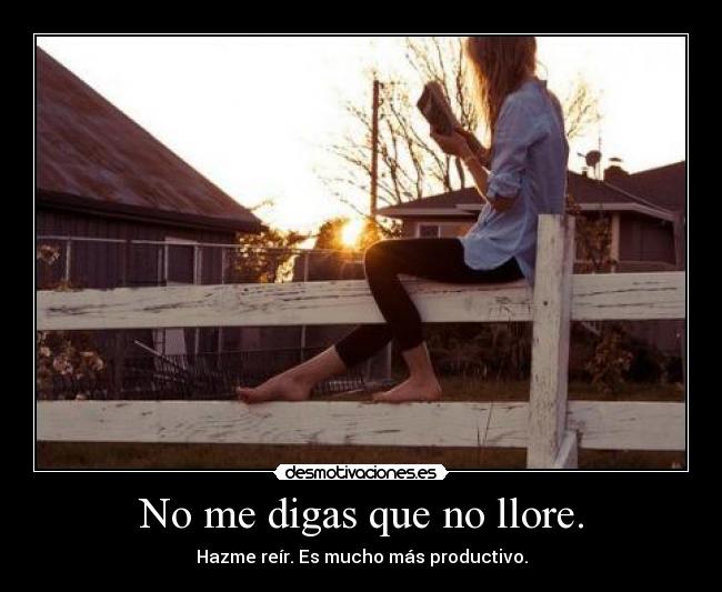 No me digas que no llore. -