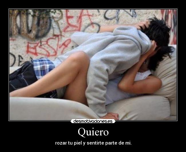Quiero - rozar tu piel y sentirte parte de mi.