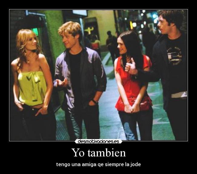 Yo tambien - tengo una amiga qe siempre la jode