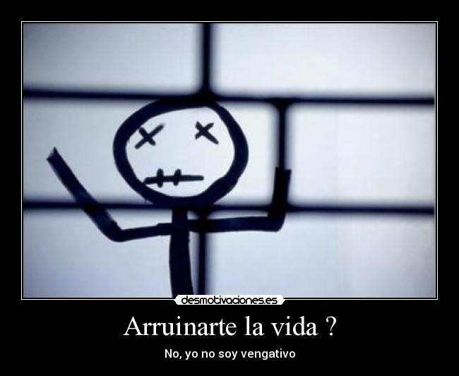 Arruinarte la vida ? - No, yo no soy vengativo