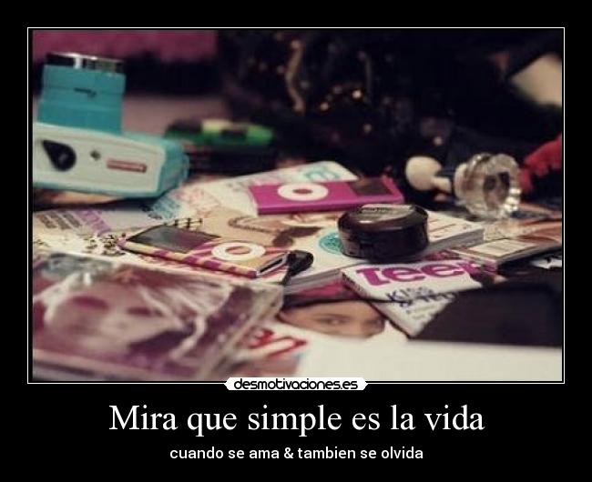 Mira que simple es la vida - cuando se ama & tambien se olvida