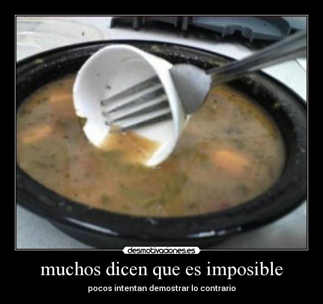 muchos dicen que es imposible - pocos intentan demostrar lo contrario