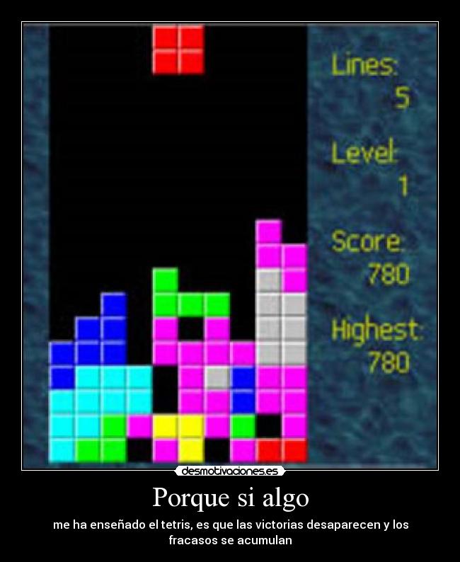 Porque si algo - me ha enseñado el tetris, es que las victorias desaparecen y los fracasos se acumulan