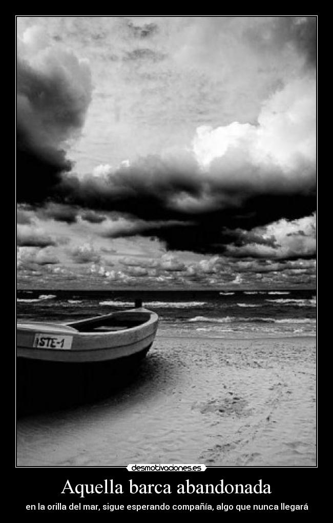 Aquella barca abandonada - en la orilla del mar, sigue esperando compañía, algo que nunca llegará