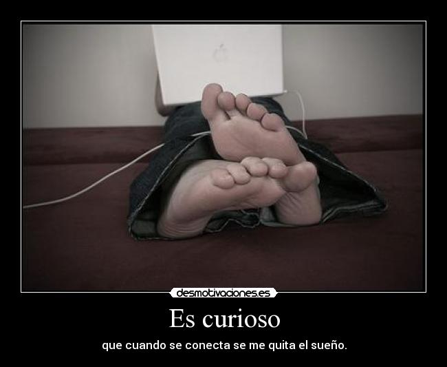 Es curioso - que cuando se conecta se me quita el sueño.