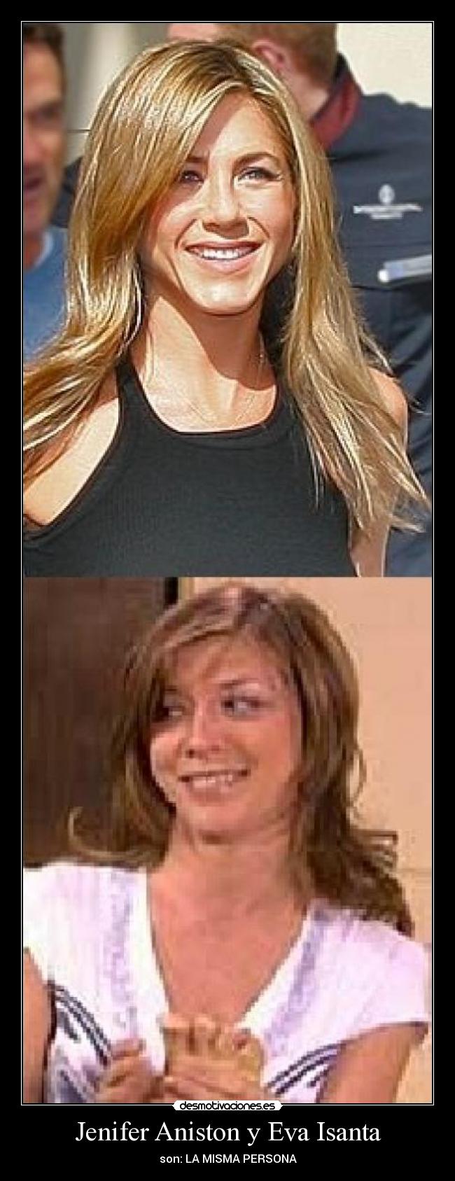 Jenifer Aniston y Eva Isanta - son: LA MISMA PERSONA