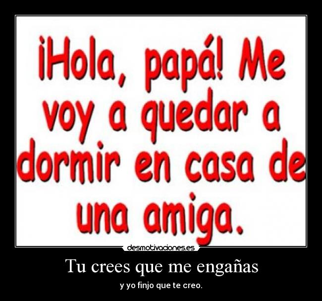 Tu crees que me engañas - y yo finjo que te creo.