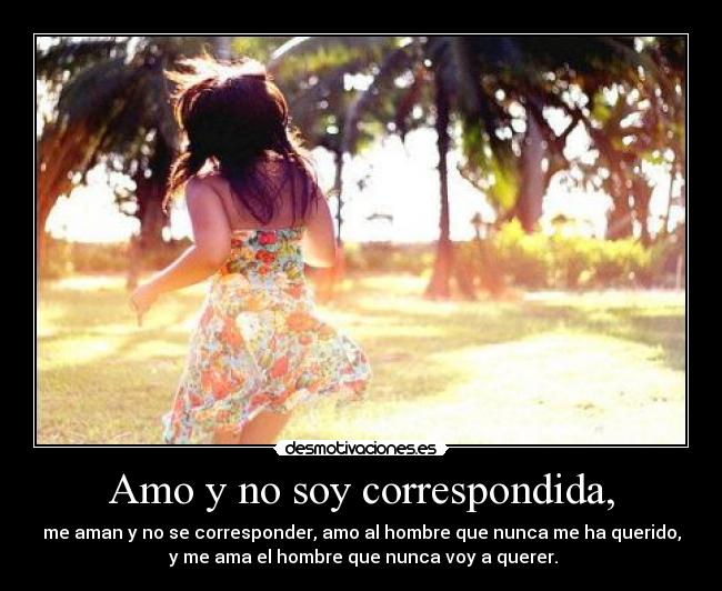 Amo y no soy correspondida, -