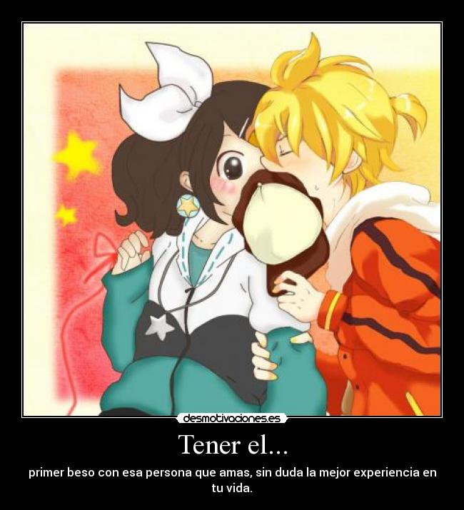 Tener el... - primer beso con esa persona que amas, sin duda la mejor experiencia en tu vida.