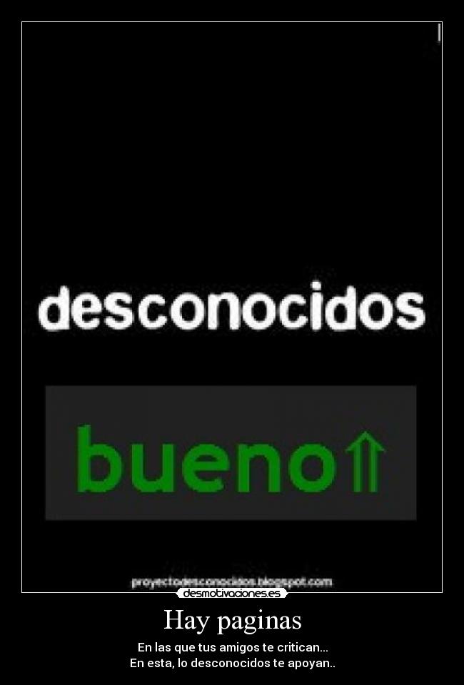 Hay paginas - En las que tus amigos te critican...
En esta, lo desconocidos te apoyan..