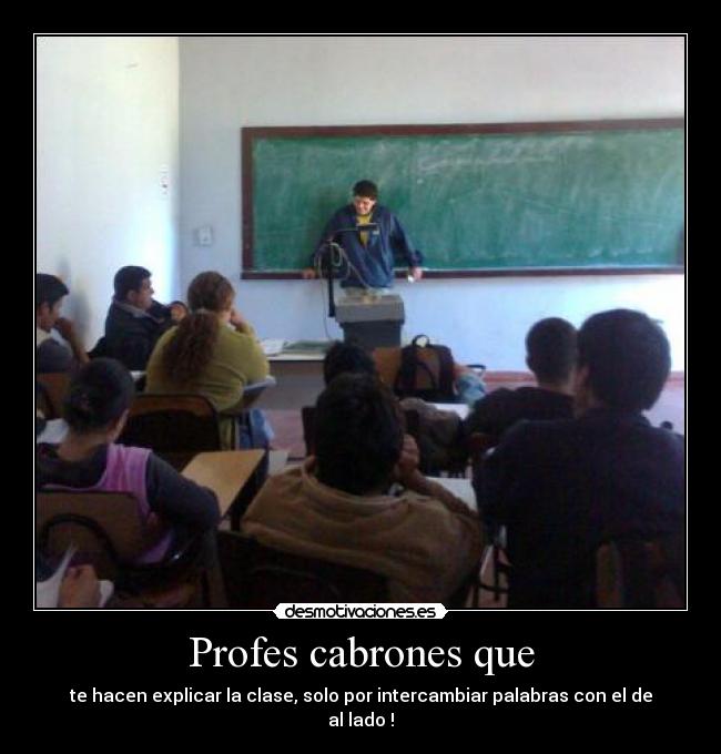 Profes cabrones que - te hacen explicar la clase, solo por intercambiar palabras con el de al lado !