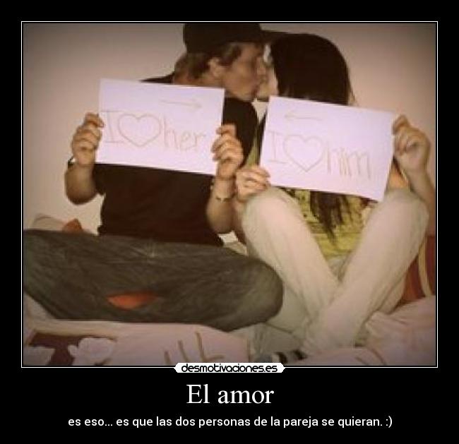 El amor - es eso... es que las dos personas de la pareja se quieran. :)