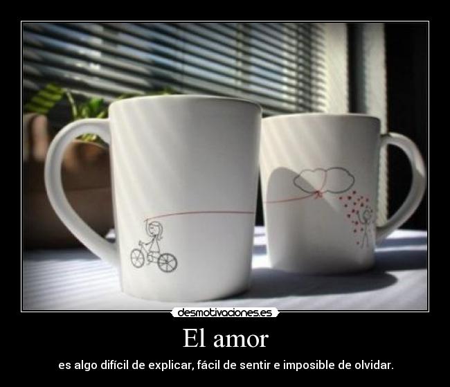 El amor - es algo difícil de explicar, fácil de sentir e imposible de olvidar.