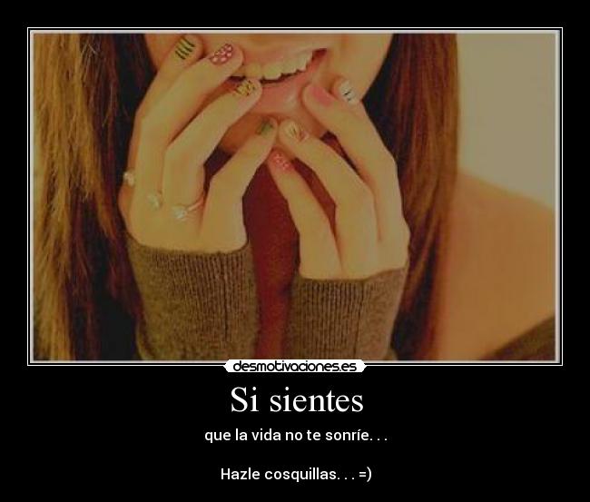 Si sientes - que la vida no te sonríe. . .

Hazle cosquillas. . . =)