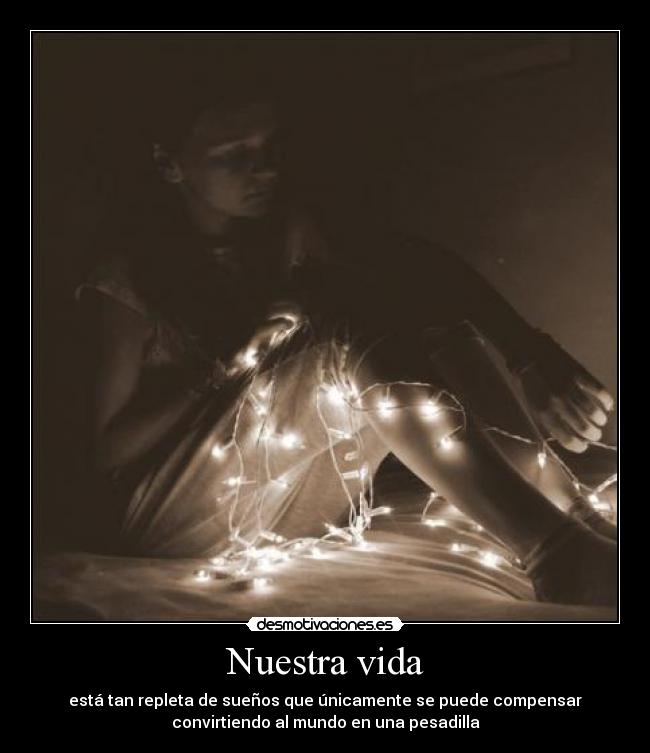 Nuestra vida - está tan repleta de sueños que únicamente se puede compensar
convirtiendo al mundo en una pesadilla