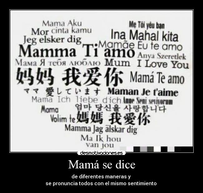 Mamá se dice - de diferentes maneras y
se pronuncia todos con el mismo sentimiento ♥