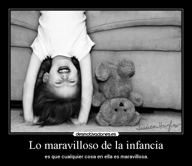 Lo maravilloso de la infancia - es que cualquier cosa en ella es maravillosa.