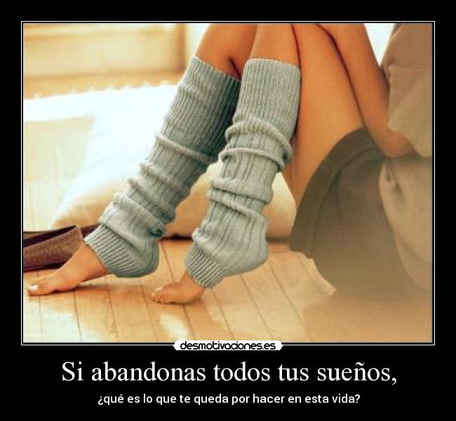 Si abandonas todos tus sueños, - ¿qué es lo que te queda por hacer en esta vida?