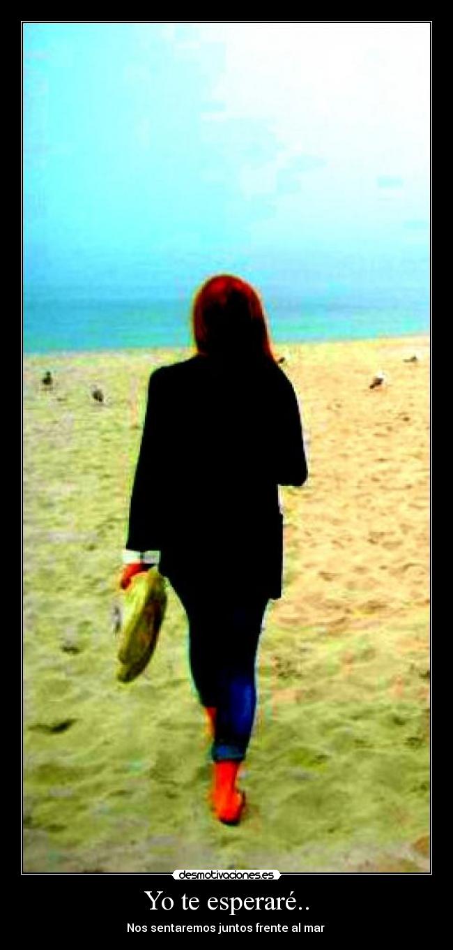 Yo te esperaré.. - Nos sentaremos juntos frente al mar ♥