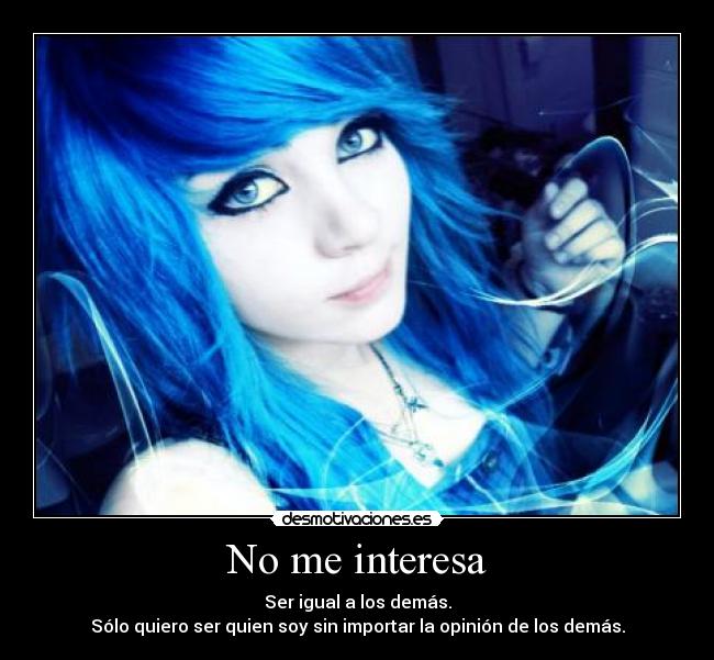 No me interesa - Ser igual a los demás.
Sólo quiero ser quien soy sin importar la opinión de los demás.