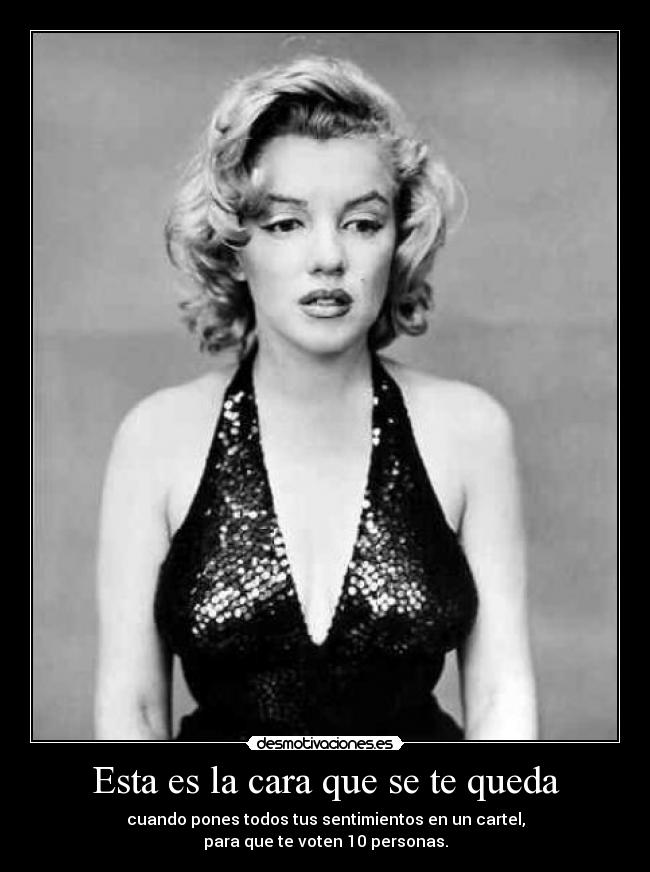 Esta es la cara que se te queda - cuando pones todos tus sentimientos en un cartel,
para que te voten 10 personas.
