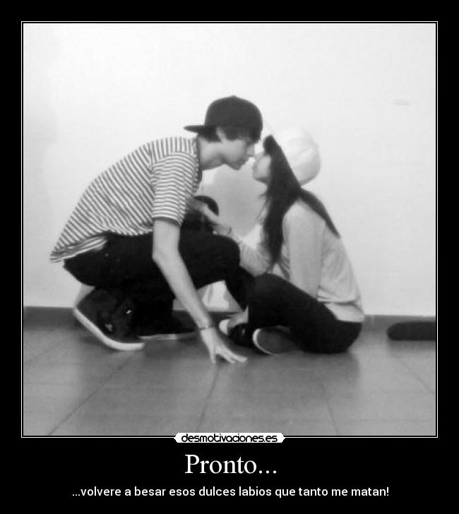 Pronto... - ...volvere a besar esos dulces labios que tanto me matan!