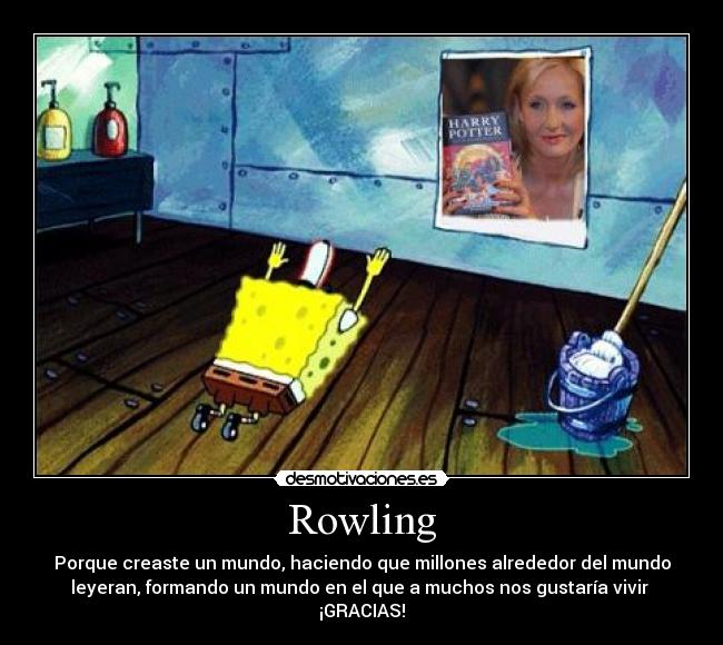 Rowling - Porque creaste un mundo, haciendo que millones alrededor del mundo
leyeran, formando un mundo en el que a muchos nos gustaría vivir
¡GRACIAS!