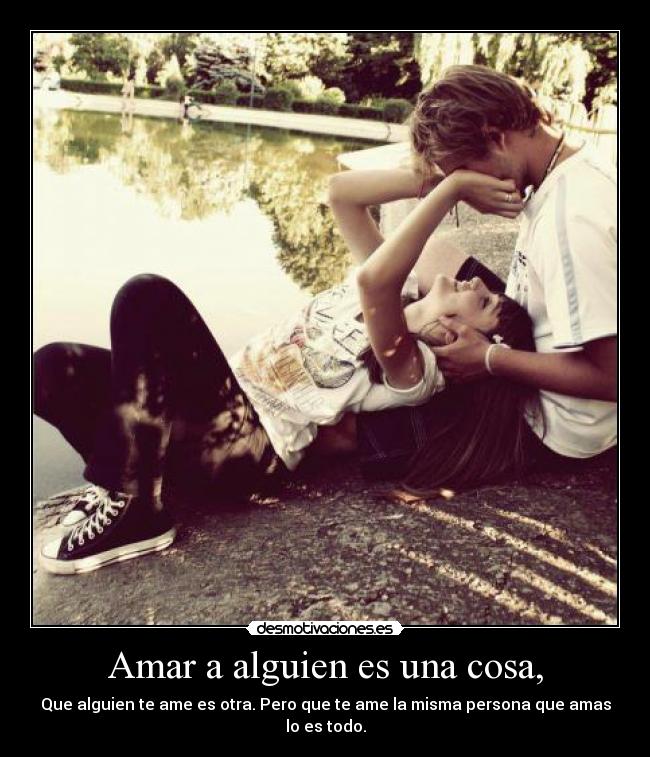 Amar a alguien es una cosa, - Que alguien te ame es otra. Pero que te ame la misma persona que amas lo es todo.
