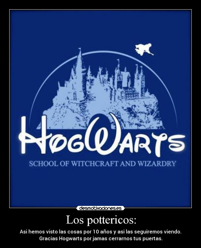 Los pottericos: - Asi hemos visto las cosas por 10 años y asi las seguiremos viendo.
Gracias Hogwarts por jamas cerrarnos tus puertas.