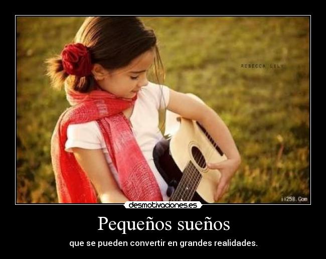 Pequeños sueños - que se pueden convertir en grandes realidades.