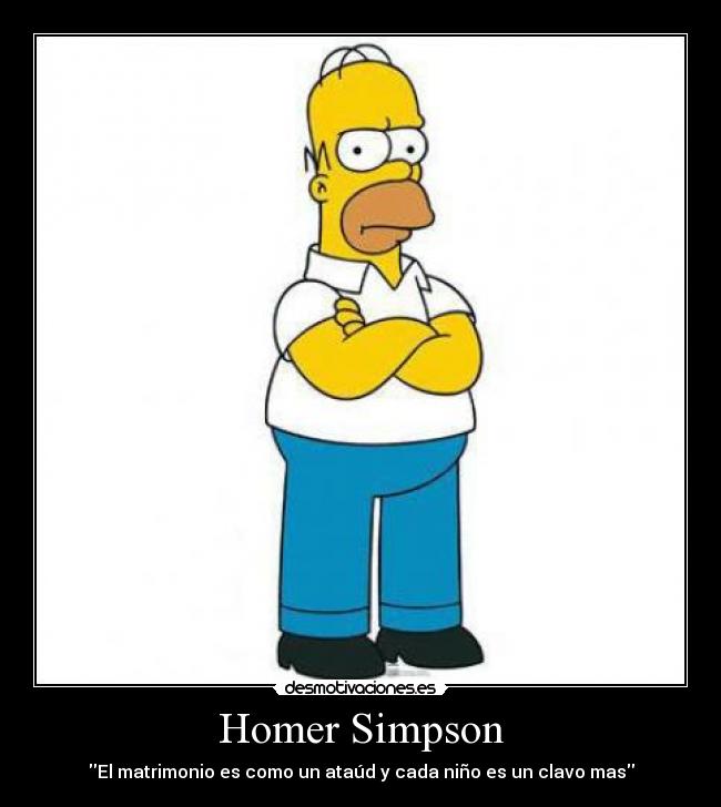 Homer Simpson - El matrimonio es como un ataúd y cada niño es un clavo mas