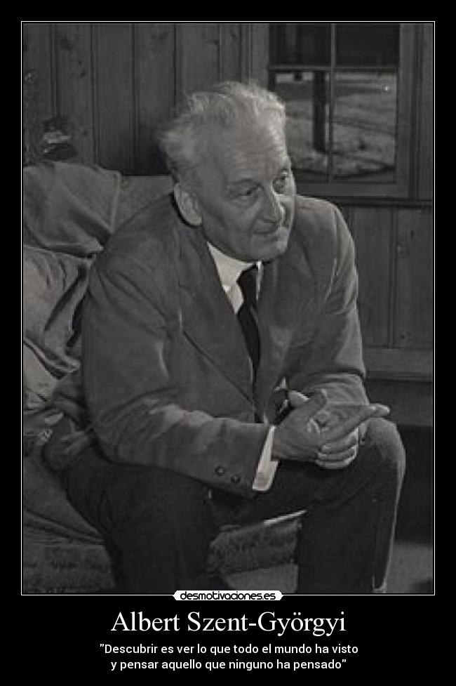 Albert Szent-Györgyi - Descubrir es ver lo que todo el mundo ha visto
y pensar aquello que ninguno ha pensado