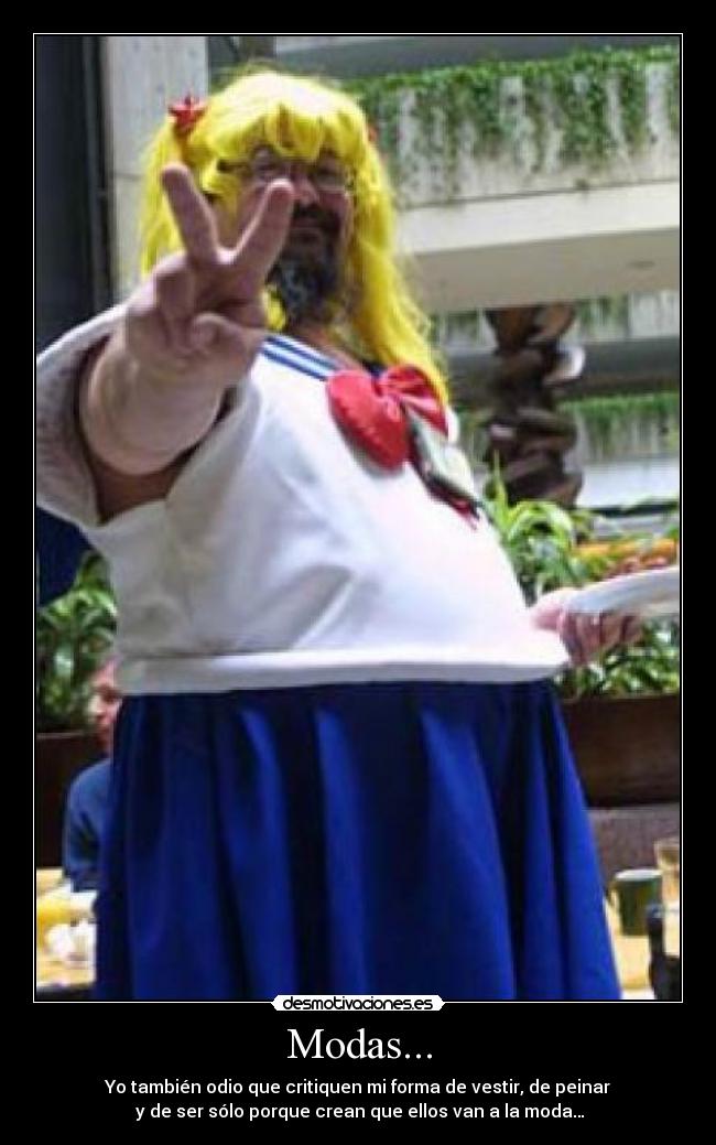Modas... - Yo también odio que critiquen mi forma de vestir, de peinar
y de ser sólo porque crean que ellos van a la moda…