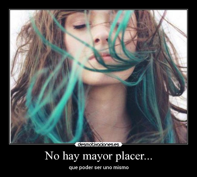 No hay mayor placer... - que poder ser uno mismo