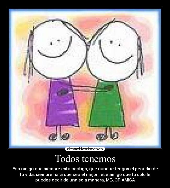Todos tenemos - Esa amiga que siempre esta contigo, que aunque tengas el peor dia de
tu vida, siempre hará que sea el mejor , ese amigo que tu solo le
puedes decir de una sola manera, MEJOR AMIGA♥