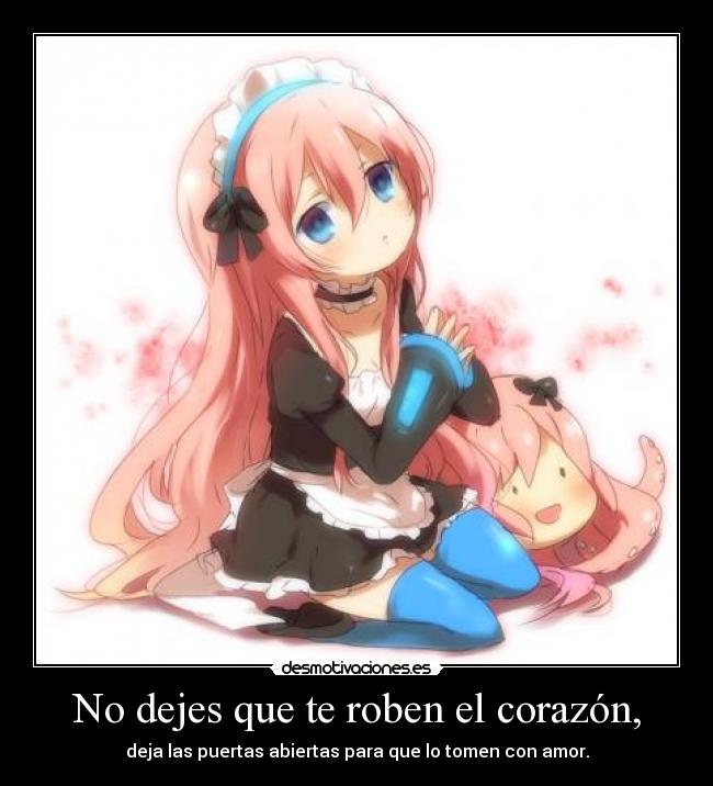 No dejes que te roben el corazón, - deja las puertas abiertas para que lo tomen con amor.