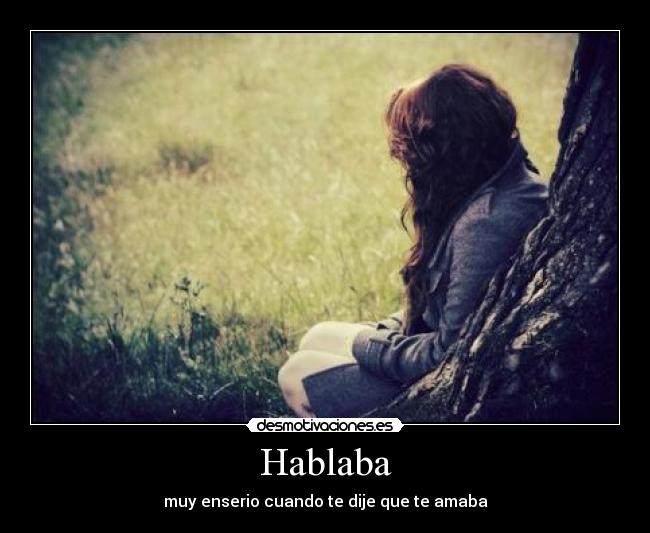 Hablaba - muy enserio cuando te dije que te amaba