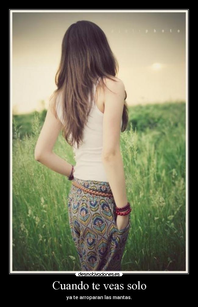 Cuando te veas solo - ya te arroparan las mantas.