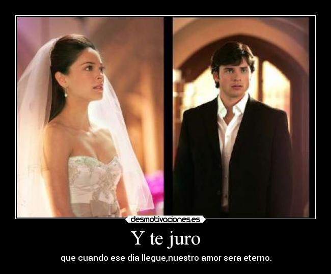Y te juro - que cuando ese dia llegue,nuestro amor sera eterno.