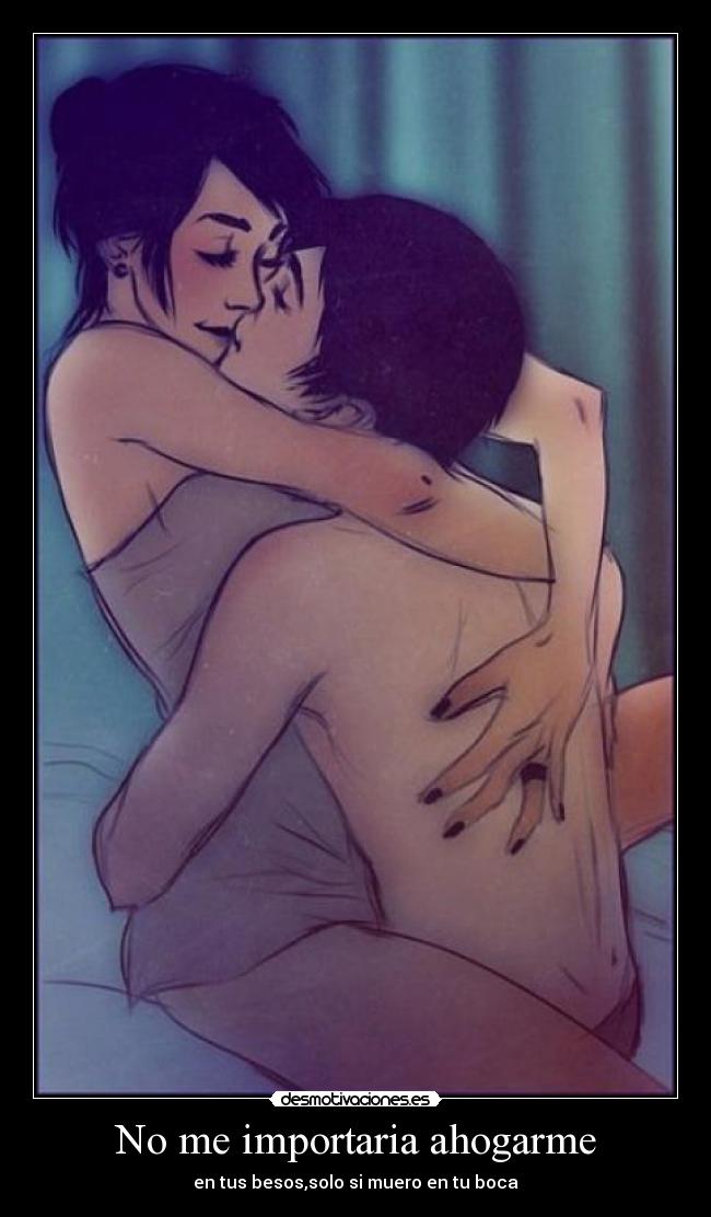 No me importaria ahogarme - en tus besos,solo si muero en tu boca♥