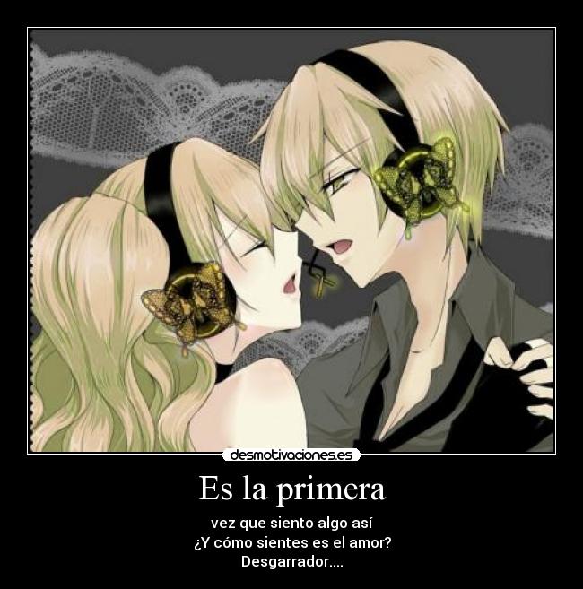 Es la primera - vez que siento algo así
¿Y cómo sientes es el amor?
Desgarrador....