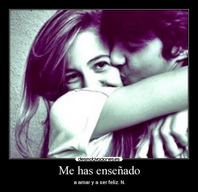 Me has enseñado - a amar y a ser feliz. N.