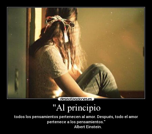 Al principio - todos los pensamientos pertenecen al amor. Después, todo el amor
pertenece a los pensamientos.
                         Albert Einstein.