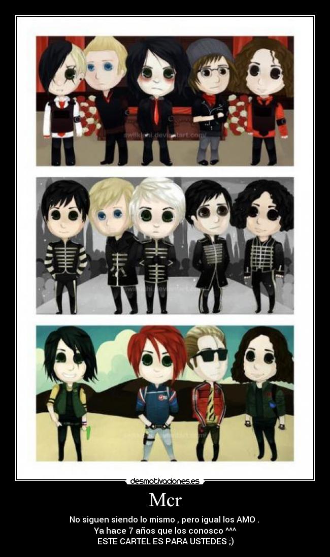 Mcr - No siguen siendo lo mismo , pero igual los AMO . 
Ya hace 7 años que los conosco ^^^
ESTE CARTEL ES PARA USTEDES ;)