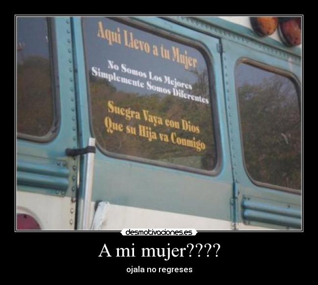 A mi mujer???? - ojala no regreses