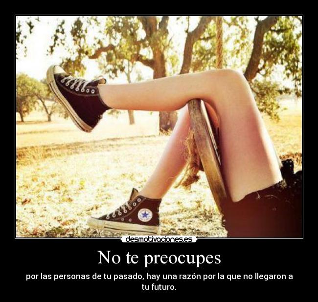 No te preocupes - por las personas de tu pasado, hay una razón por la que no llegaron a tu futuro.