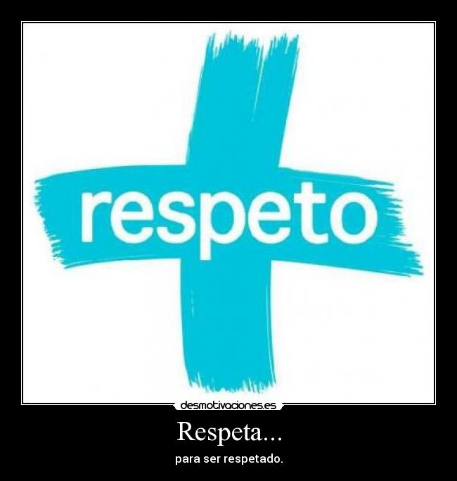 Respeta... - para ser respetado.
